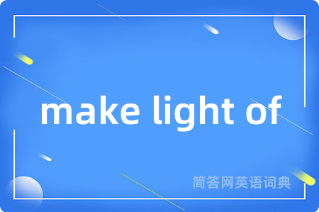 make light of是什么意思,make light of的中文翻译 make light of
