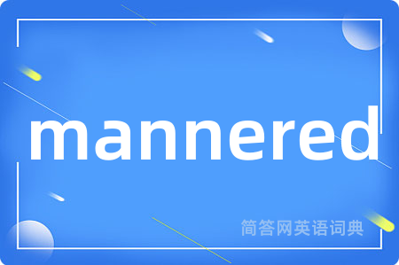 mannered是什么意思,mannered的中文翻译 mannered