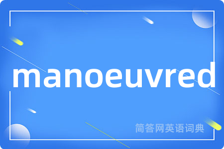 manoeuvred是什么意思,manoeuvred的中文翻译 manoeuvred