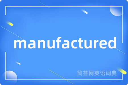 manufactured是什么意思,manufactured的中文翻译 manufactured