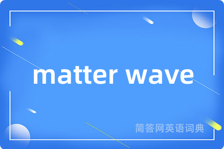 matter wave是什么意思,matter wave的中文翻译 matter wave