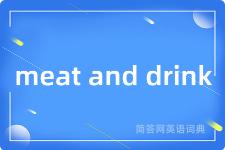 meat and drink是什么意思,meat and drink的中文翻译 meat and drink