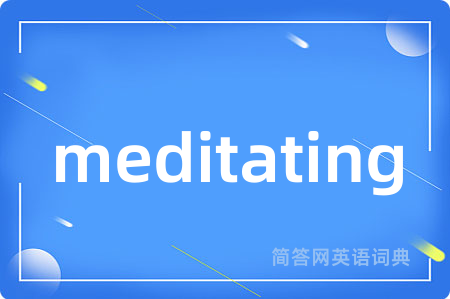 meditating是什么意思,meditating的中文翻译 meditating