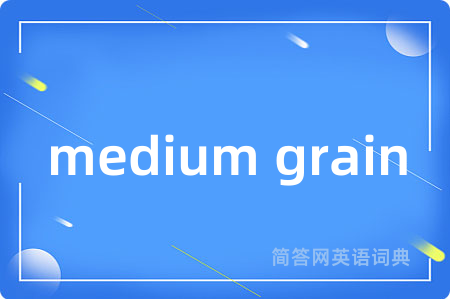 medium grain是什么意思,medium grain的中文翻译 medium grain