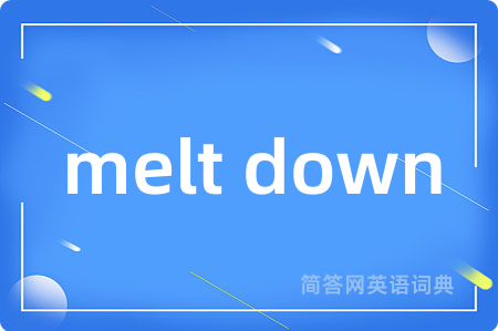 melt down是什么意思,melt down的中文翻译 melt down
