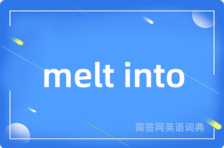 melt into是什么意思,melt into的中文翻译 melt into