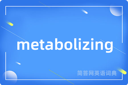 metabolizing是什么意思,metabolizing的中文翻译 metabolizing
