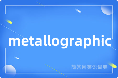 metallographic是什么意思,metallographic的中文翻译 metallographic