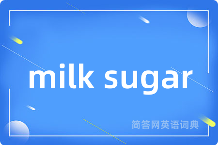 milk sugar是什么意思,milk sugar的中文翻译 milk sugar