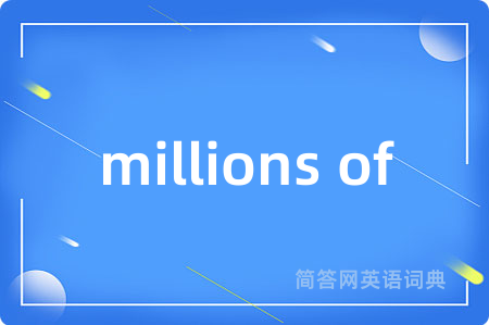 millions of是什么意思,millions of的中文翻译 millions of