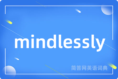 mindlessly