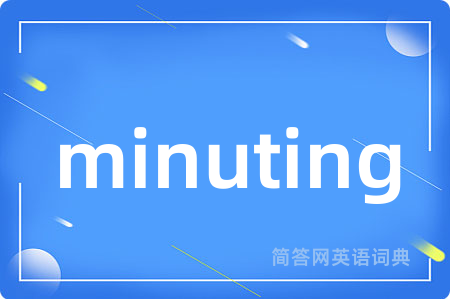 minuting是什么意思,minuting的中文翻译 minuting
