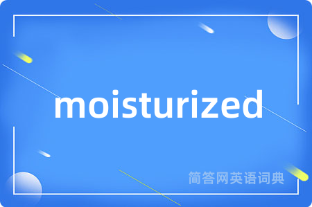 moisturized是什么意思,moisturized的中文翻译 moisturized