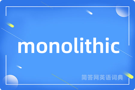 monolithic是什么意思,monolithic的中文翻译 monolithic