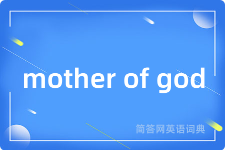 mother of god是什么意思,mother of god的中文翻译 mother of god