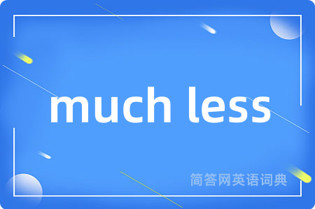 much less
