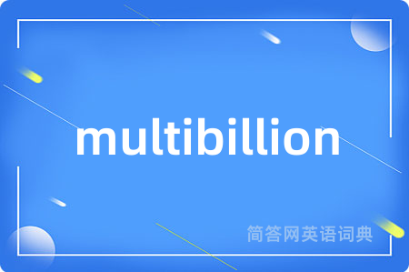 multibillion是什么意思,multibillion的中文翻译 multibillion