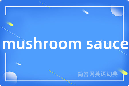 mushroom sauce是什么意思,mushroom sauce的中文翻译 mushroom sauce