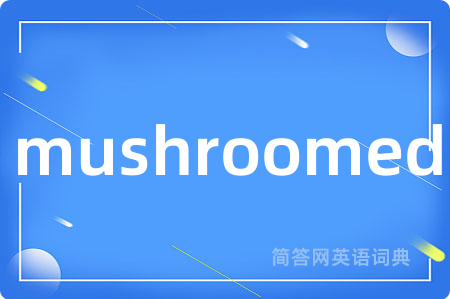 mushroomed