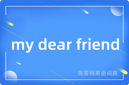 my dear friend是什么意思,my dear friend的中文翻译 my dear friend