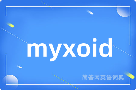 myxoid是什么意思,myxoid的中文翻译 myxoid