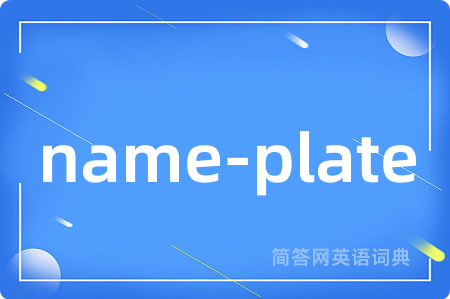 name-plate是什么意思,name-plate的中文翻译 name-plate