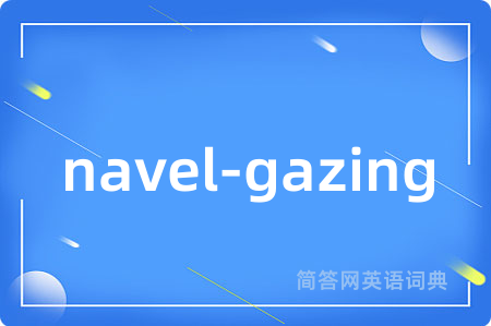 navel-gazing是什么意思,navel-gazing的中文翻译 navel-gazing