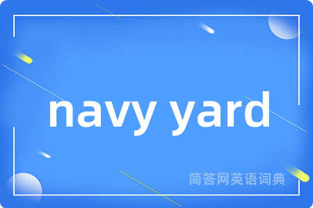 navy yard是什么意思,navy yard的中文翻译 navy yard