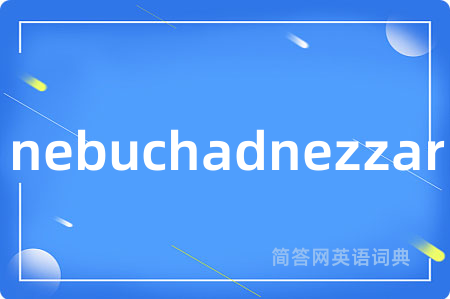nebuchadnezzar是什么意思,nebuchadnezzar的中文翻译 nebuchadnezzar