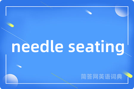 needle seating是什么意思,needle seating的中文翻译 needle seating