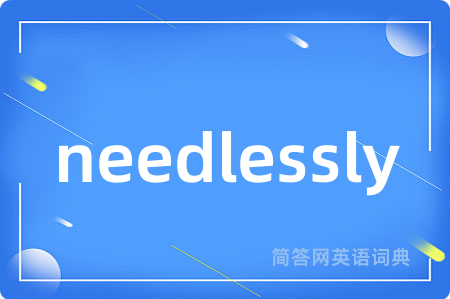 needlessly是什么意思,needlessly的中文翻译 needlessly