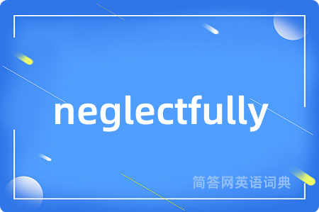 neglectfully