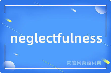 neglectfulness