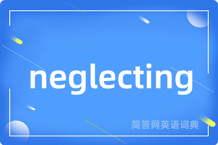 neglecting是什么意思,neglecting的中文翻译 neglecting