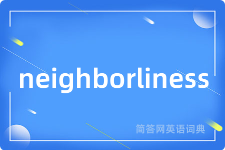 neighborliness是什么意思,neighborliness的中文翻译 neighborliness