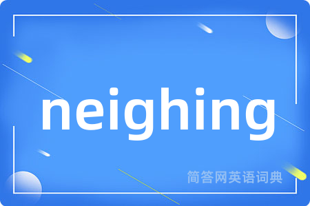neighing是什么意思,neighing的中文翻译 neighing