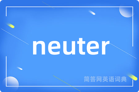 neuter是什么意思,neuter的中文翻译 neuter