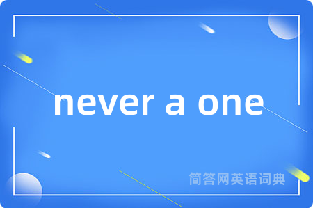 never a one