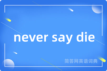 never say die