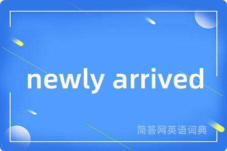 newly arrived是什么意思,newly arrived的中文翻译 newly arrived