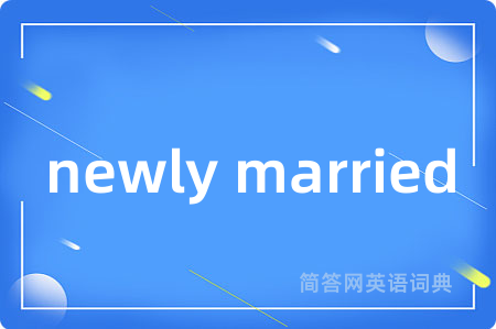newly married是什么意思,newly married的中文翻译 newly married