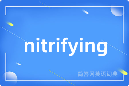 nitrifying是什么意思,nitrifying的中文翻译 nitrifying