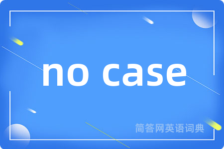 no case是什么意思,no case的中文翻译 no case