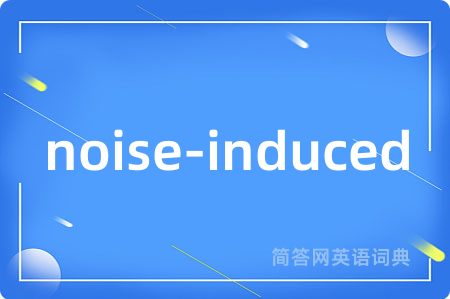 noise-induced是什么意思,noise-induced的中文翻译 noise-induced