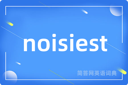 noisiest是什么意思,noisiest的中文翻译 noisiest