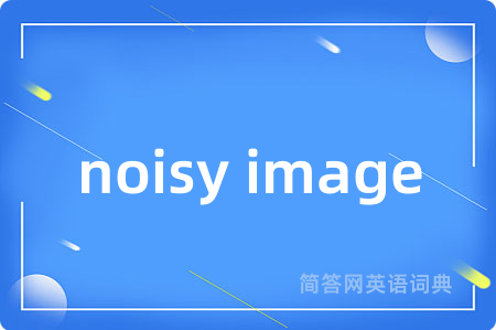 noisy image是什么意思,noisy image的中文翻译 noisy image