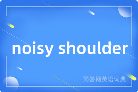 noisy shoulder