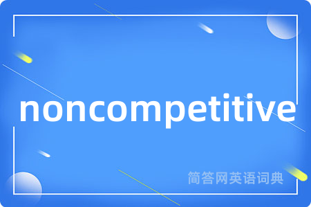 noncompetitive是什么意思,noncompetitive的中文翻译 noncompetitive
