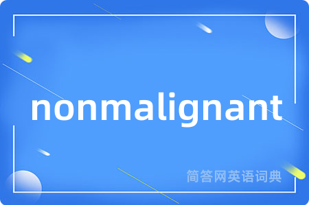 nonmalignant是什么意思,nonmalignant的中文翻译 nonmalignant