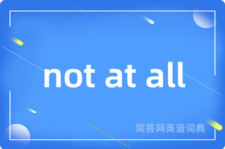 not at all是什么意思,not at all的中文翻译 not at all